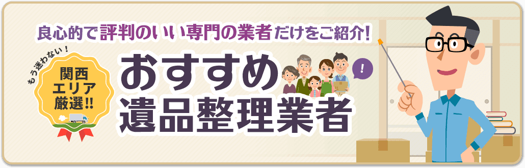 もう迷わない 関西エリア厳選 良心的で評判のいい業者だけをご紹介! おすすめ遺品整理業者